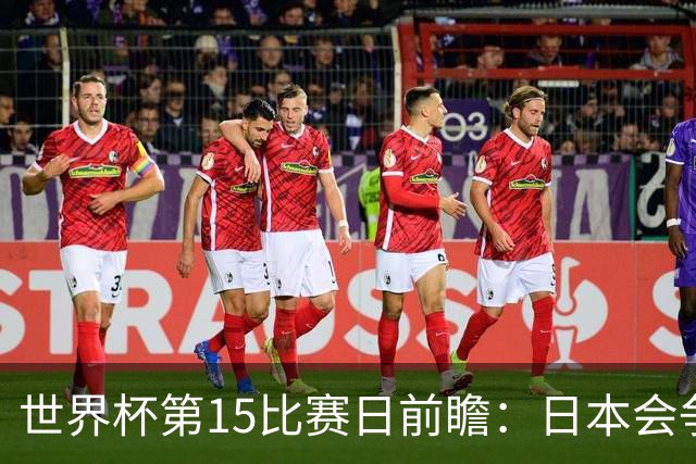 世界杯第15比赛日前瞻：日本会争小组第一还是第三？德国队不放水