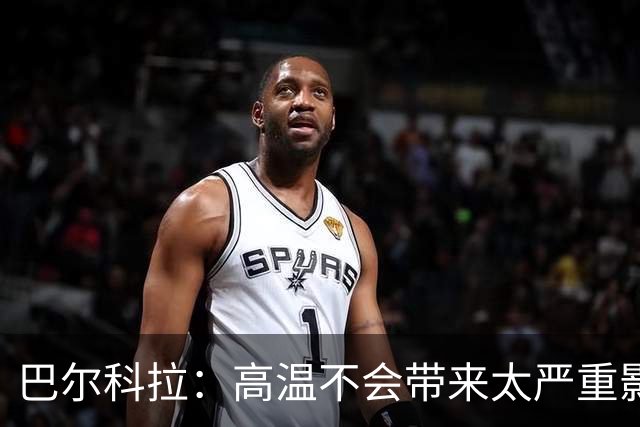 巴尔科拉：高温不会带来太严重影响，德尚让我注意和姆巴佩换位