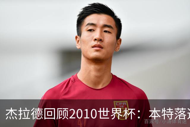 杰拉德回顾2010世界杯：本特落选+费迪南德缺阵，对我们影响很大