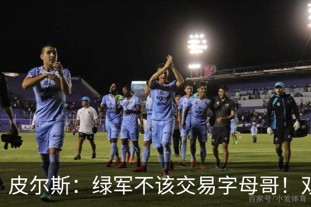 皮尔斯：绿军不该交易字母哥！双探花是赢球组合没必要拆散