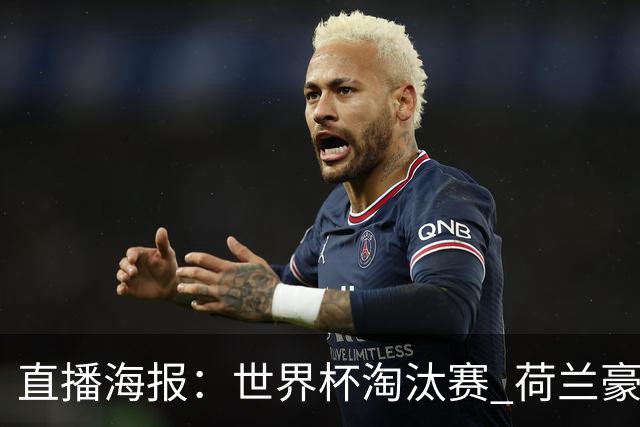 直播海报：世界杯淘汰赛 荷兰豪华攻击线能否击穿摩洛哥钢铁防守？