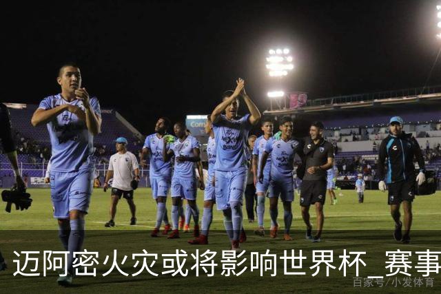 迈阿密火灾或将影响世界杯 赛事方尚未进行赛程调整