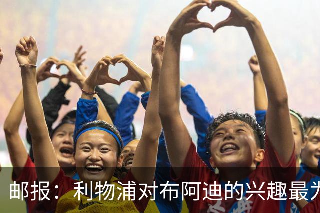 邮报：利物浦对布阿迪的兴趣最为确切，他们另外还需引进一名中卫